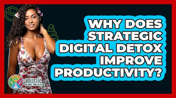 Why Does Strategic Digital Detox Improve Productivity? - Holistic Balance And Bliss