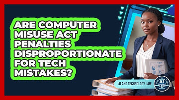 Are Computer Misuse Act Penalties Disproportionate For Tech Mistakes? - AI and Technology Law