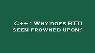 C++ : Why does RTTI seem frowned upon