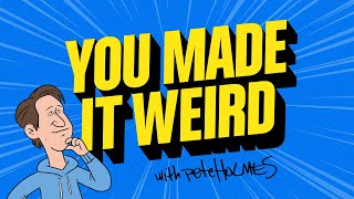YOU MADE IT WEIRD WITH PETE HOLMES
