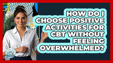 How Do I Choose Positive Activities For CBT Without Feeling Overwhelmed? - CBT Toolkit