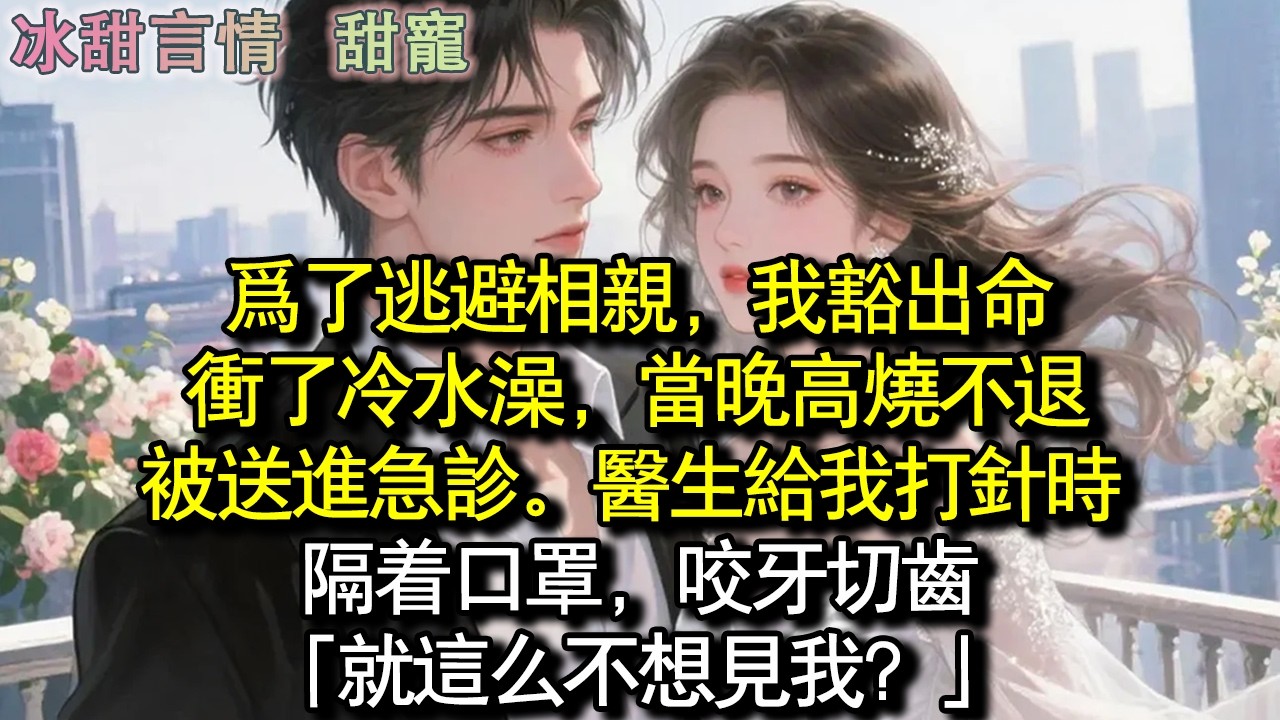 為了逃避相親，我豁出命沖了冷水澡。當晚高燒不退，被送進急診。醫生打針時，隔著口罩，咬牙切齒：「就這麼不想見我？」#完結 #愛情 #故事