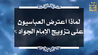 بين السائل والمجيب 88 لماذا اعترض العباسيون على تزويج الإمام الجواد ؟