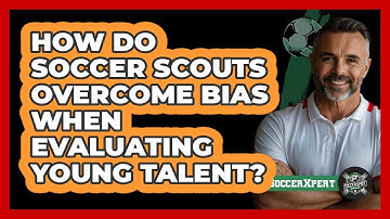 How Do Soccer Scouts Overcome Bias When Evaluating Young Talent? - The Soccer Xpert