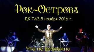 Рок-Острова - Что Невозможно (Дк «Газ», Нижний Новгород, 05.11.2016)