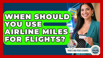 When Should You Use Airline Miles for Flights? | Points and Perks Channel News