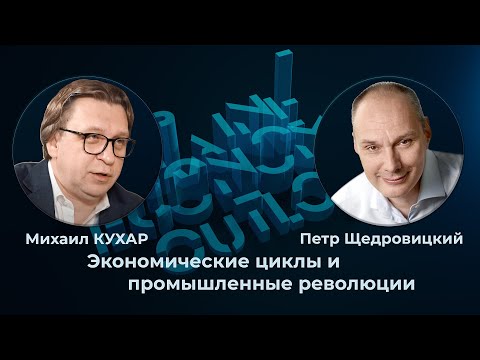 Михаил Кухар и Петр Щедровицкий: экономические циклы и промышленные революции