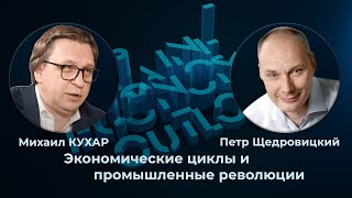 Михаил Кухар и Петр Щедровицкий: экономические циклы и промышленные революции