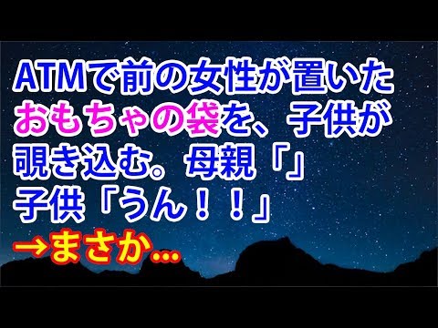 【スカッとする話】ATMで前の女性が置いたおもちゃの袋を、子供が覗き込む。母親「」子供「うん！！」→まさか...【スカッと便り】