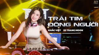 Trái Tim Đông Người Remix | Khắc Việt x DJ Trang Moon | Đừng giả vờ ngọt ngào đi nữa em...
