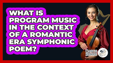What Is Program Music In The Context Of A Romantic Era Symphonic Poem? - Classical Serenade