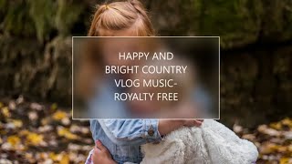 HAPPY AND BRIGHT COUNTRY VLOG MUSIC || NO COPYRIGHT || ROYALTY FREE