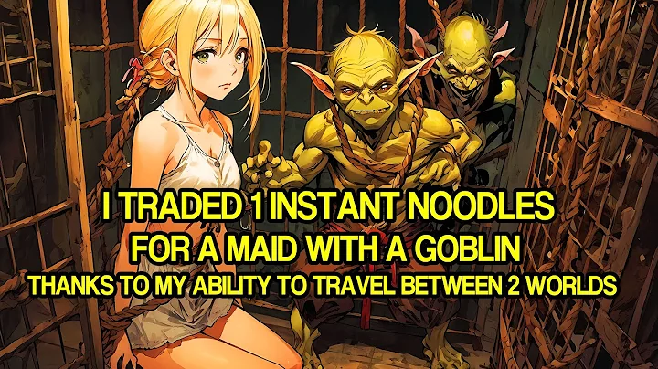 I Traded 1 Instant Noodles for a Maid with a Goblin, Thanks to My Ability to Travel Between 2 Worlds - DayDayNews