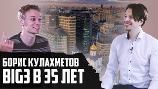 КАК ПОПАСТЬ В БОЛЬШУЮ ТРОЙКУ В 35 ЛЕТ | БОРИС КУЛАХМЕТОВ