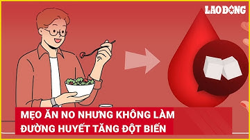 Mẹo ăn no nhưng không làm đường huyết tăng đột biến | Báo Lao Động