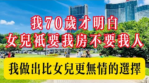 我70歲才知道女兒只要我的房子不要我的人，明白後我做出比女兒更無情的選擇#生活 #健康 #故事#情感 #情感故事 #家庭 #老高 - 天天要聞