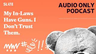 My In-Laws Have Guns. I Don’t Trust Them. | Care and Feeding | Slate's parenting show Podcast