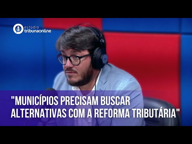 "Municípios precisam buscar alternativas com a Reforma Tributária" | Estúdio Tribuna Online
