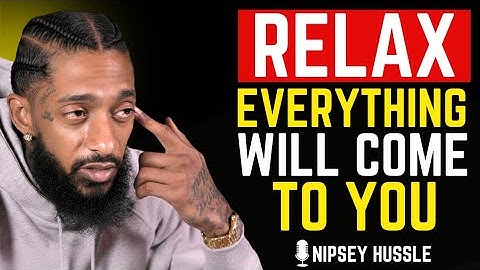 Relax And You Will Manifest Everything You | Nipsey Hussle 