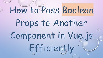 How to Pass Boolean Props to Another Component in Vue.js Efficiently