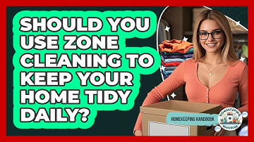 Should You Use Zone Cleaning To Keep Your Home Tidy Daily? - Homekeeping Handbook