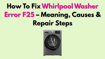 How To Fix Whirlpool Washer Error F25 – Meaning, Causes & Repair Steps