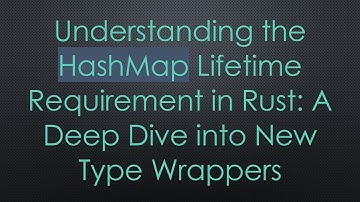 Understanding the HashMap Lifetime Requirement in Rust: A Deep Dive into New Type Wrappers