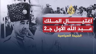الجريمة السياسية | اغتيال الملك عبد الله الأول (ج2)
