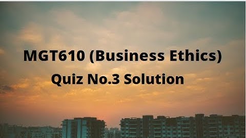 MGT610 (Business Ethics) Quiz No.3 Solution Fall 2021- 2022