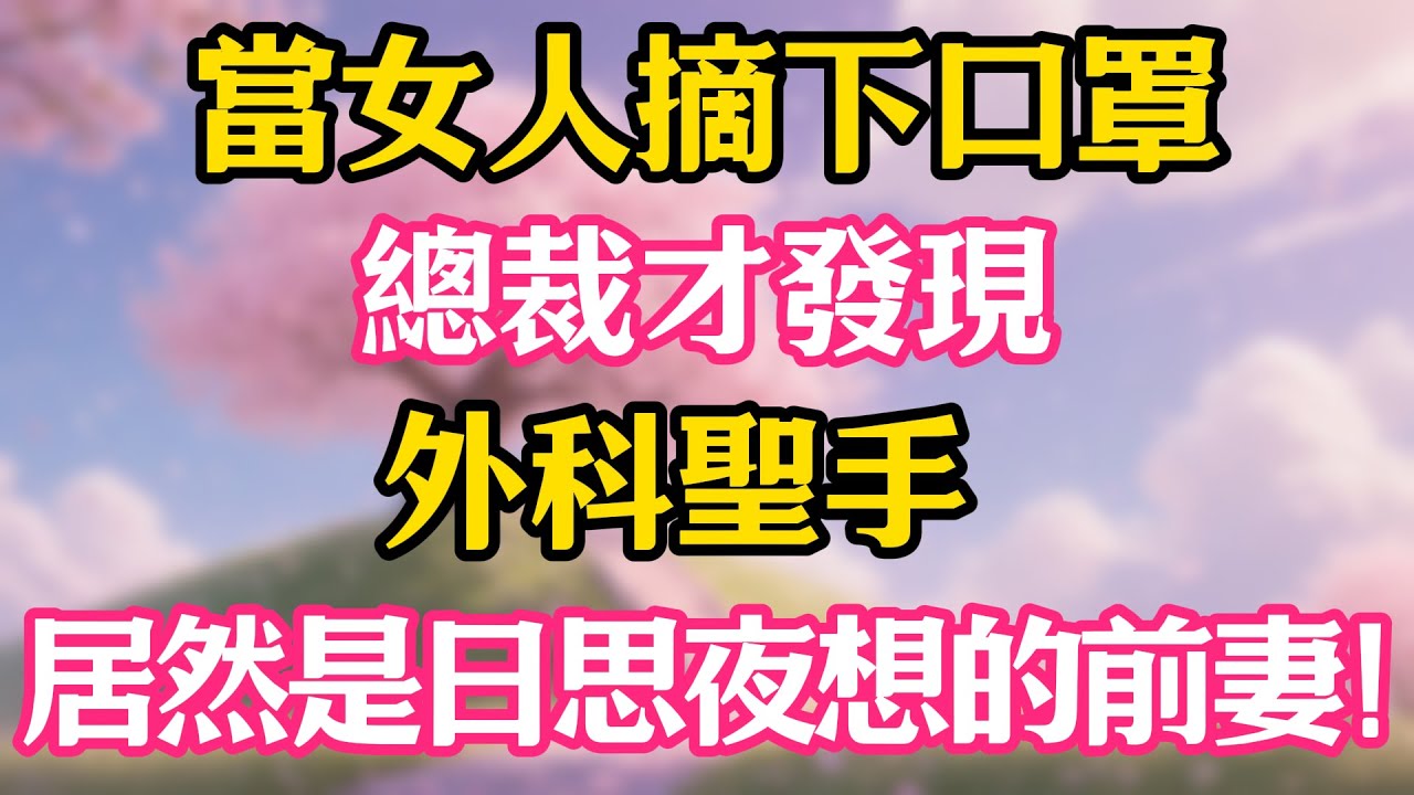 當女人摘下口罩，總裁才發現，外科聖手，居然是日思夜想的前妻！