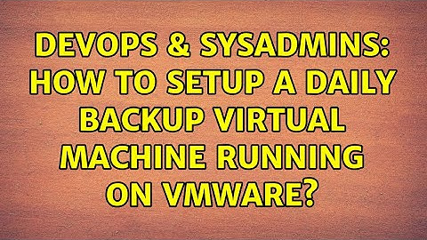 DevOps & SysAdmins: How to setup a daily backup virtual machine running on VMWare? (4 Solutions!!)