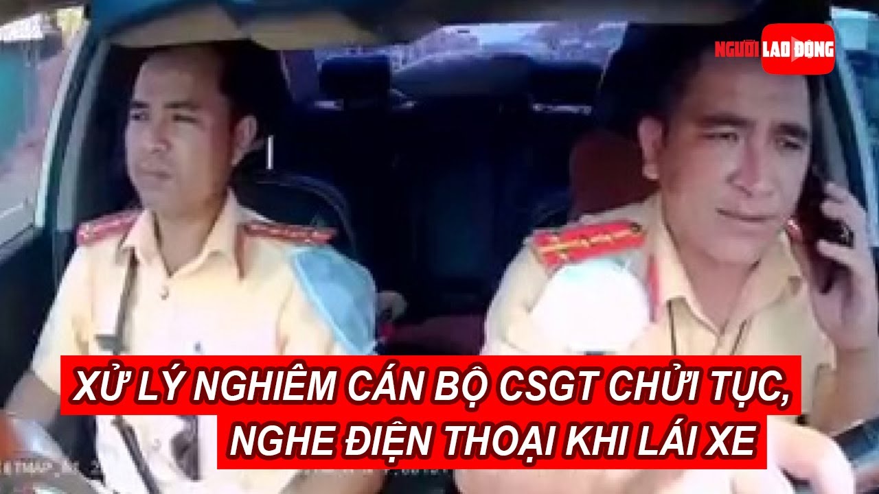 Xử lý nghiêm cán bộ CSGT chửi tục, nghe điện thoại khi... - youtube