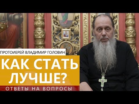 Прот. Владимир Головин. Как стать лучше? Ответы на вопросы.