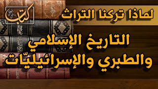 كيف وصلنا التاريخ الإسلامي؟ وماهو دور الطبري؟ والإسرائيليّات؟