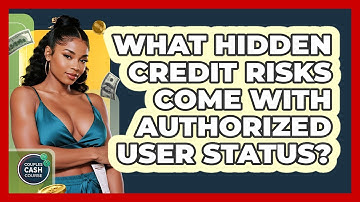 What Hidden Credit Risks Come With Authorized User Status? - Couples Cash Course