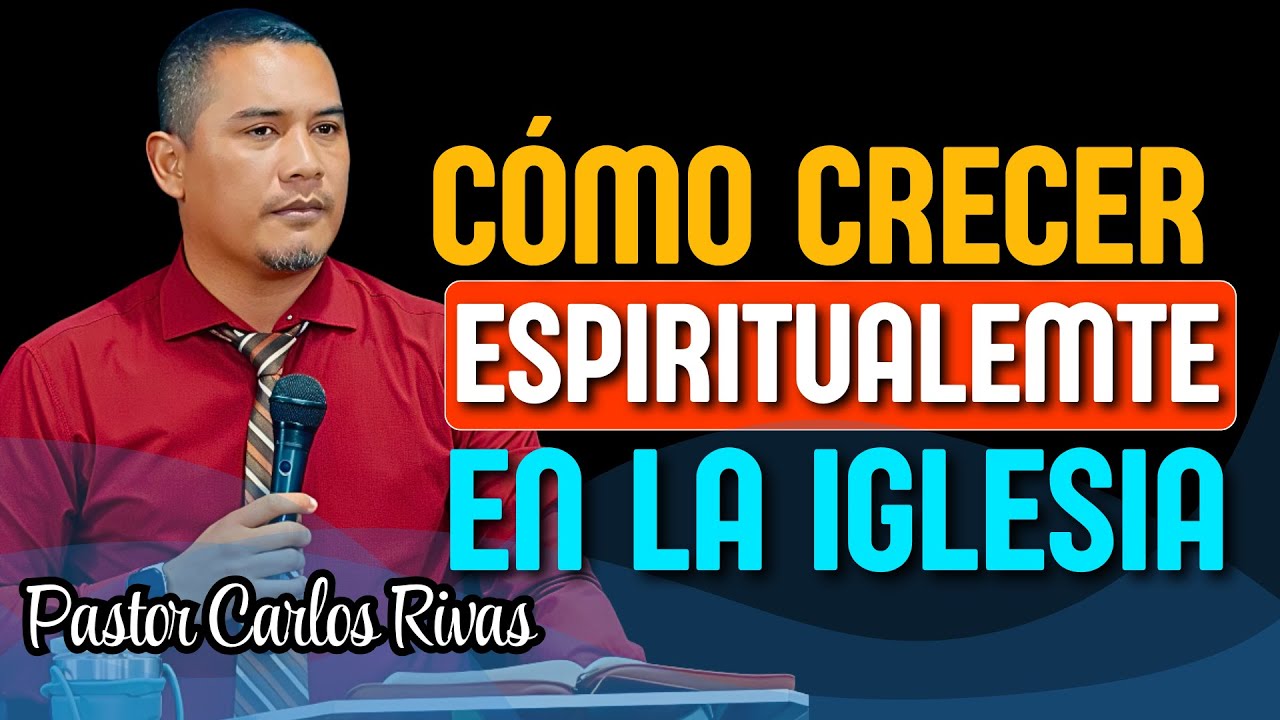 Cómo crecer espiritualmente en la Iglesia - Pastor Carlos Rivas