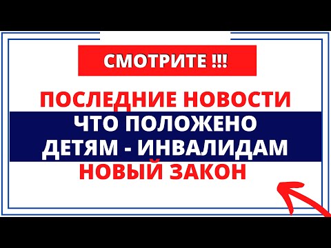 Последние новости: Что положено детям - инвалидам /  новый закон