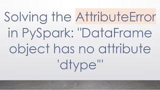 Solving the AttributeError in PySpark: "DataFrame object has no attribute 'dtype'"