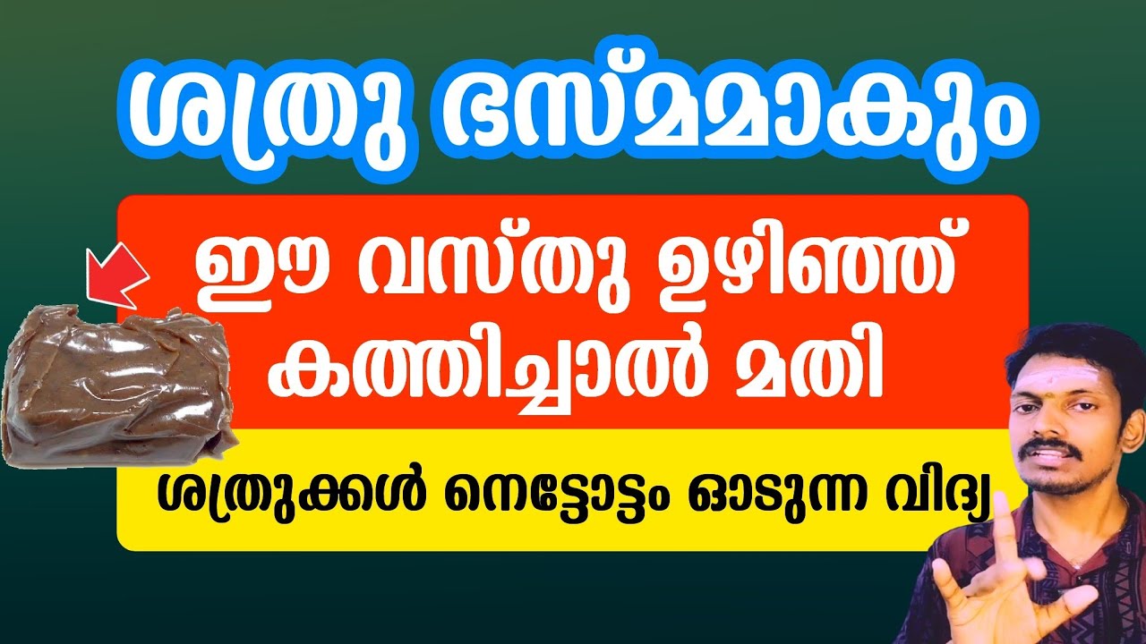 ശത്രു ഭസ്മമാകും.ഈ വസ്തു ഉഴിഞ്ഞു കത്തിച്ചാൽ മതി.ശത്രു മാപ്പപേക്ഷിച്ചു കാൽ ചുവട്ടിൽ വരും.