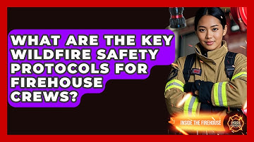 What Are the Key Wildfire Safety Protocols for Firehouse Crews? - Inside the Firehouse