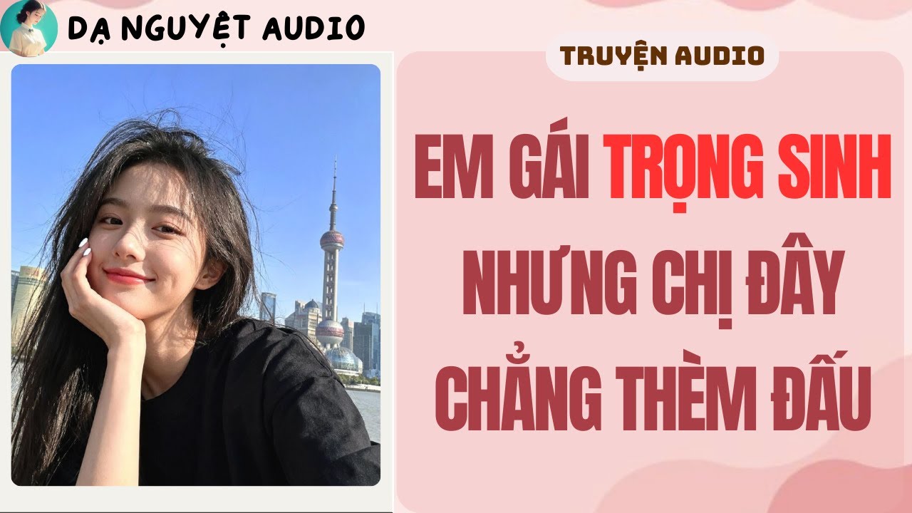 FULL | EM GÁI TRỌNG SINH NHƯNG CHỊ ĐÂY CHẲNG THÈM ĐẤU | DẠ NGUYỆT AUDIO 