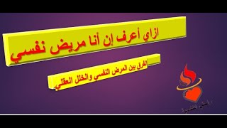 راحتي النفسية. إزاي أعرف إن أنا مريض نفسي وليس لدي خلل عقلي؟