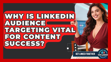 Why Is LinkedIn Audience Targeting Vital For Content Success? - Get Linked Together
