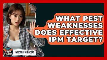 What Pest Weaknesses Does Effective IPM Target? - Insects and Invaders