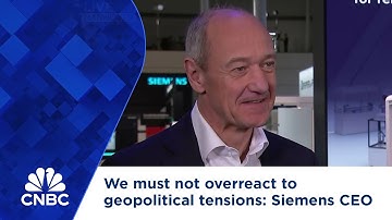We must not overreact to geopolitical tensions, says Siemens CEO