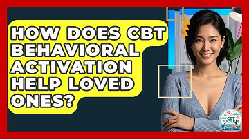 How Does CBT Behavioral Activation Help Loved Ones? - CBT Toolkit