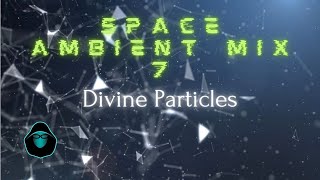 Space Ambient Mix 7 - Divine Particles - Meditation Music