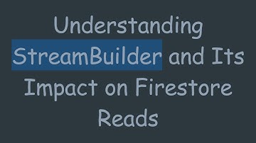 Understanding StreamBuilder and Its Impact on Firestore Reads