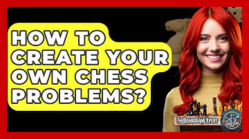 How To Create Your Own Chess Problems? - The Board Game Xpert