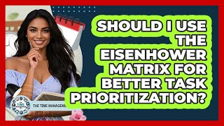 Should I Use The Eisenhower Matrix For Better Task Prioritization? - The Time Management Pro